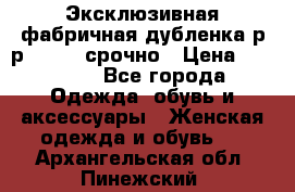 Эксклюзивная фабричная дубленка р-р 40-44, срочно › Цена ­ 18 000 - Все города Одежда, обувь и аксессуары » Женская одежда и обувь   . Архангельская обл.,Пинежский 